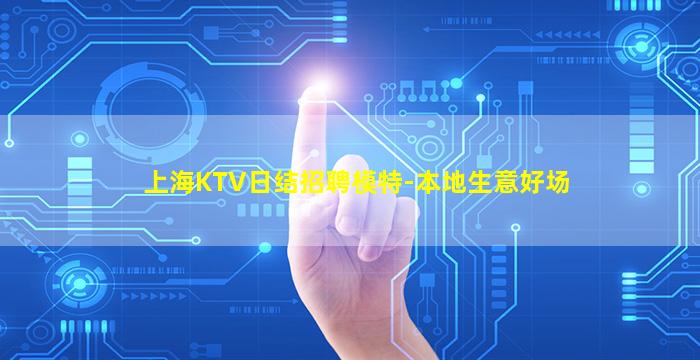 上海KTV日结招聘模特-本地生意好场