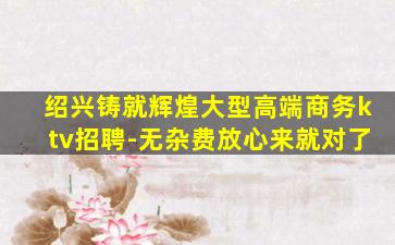 绍兴铸就辉煌大型高端商务ktv招聘-无杂费放心来就对了